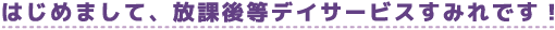 はじめまして放課後等デイサービスすみれです